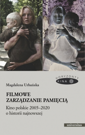 Filmowe zarządzanie pamięcią Kino polskie 2005-2020 o historii najnowszej