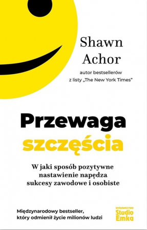 Przewaga szczęścia W jaki sposób pozytywne nastawienie napędza sukcesy zawodowe i osobiste