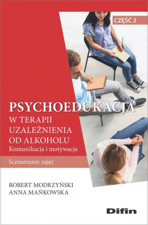 Psychoedukacja w terapii uzależnienia od alkoholu Scenariusze zajęć. Część 2. Komunikacja i motywacja