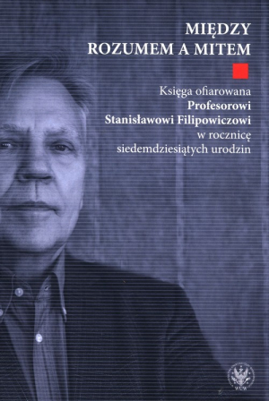 Między rozumem a mitem. Księga ofiarowana Profesorowi Stanisławowi Filipowiczowi w rocznicę siedemdziesiątą rocznicę urodzin