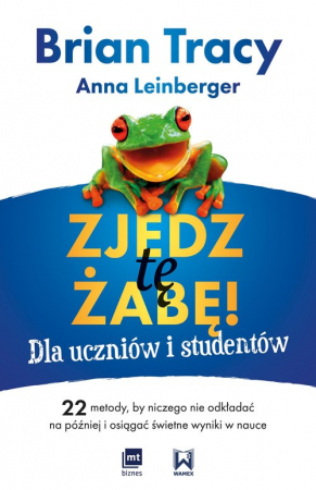 Zjedz tę żabę! Dla uczniów i studentów 22 metody, by niczego nie odkładać na później i osiągać świetne wyniki w nauce