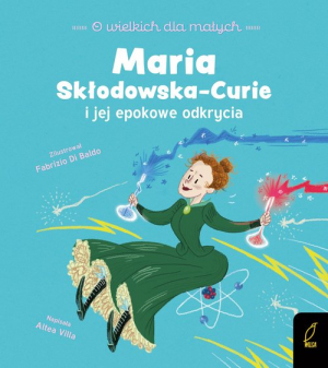 O wielkich dla małych Maria Skłodowska-Curie i jej epokowe odkrycia