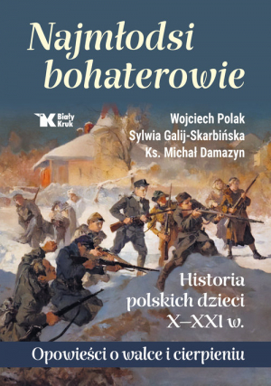 Najmłodsi bohaterowie Historia polskich dzieci X-XXI w. Opowieści o walce i cierpieniu