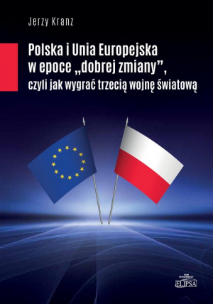 Polska i Unia Europejska w epoce "dobrej zmiany" czyli jak wygrać trzecią woojnę śwaitową