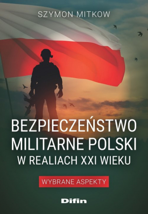 Bezpieczeństwo militarne Polski w realiach XXI wieku Wybrane aspekty