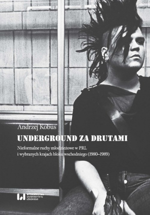 Underground za drutami Nieformalne ruchy młodzieżowe w PRL i wybranych krajach bloku wschodniego (1980–1989)