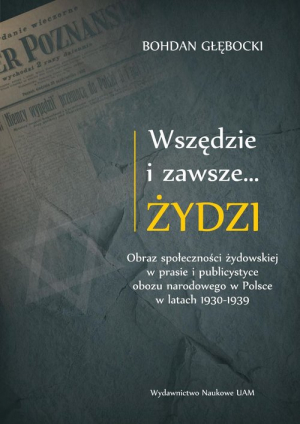 Wszędzie i zawsze… Żydzi Obraz społeczności żydowskiej w prasie i publicystyce obozu narodowego w P