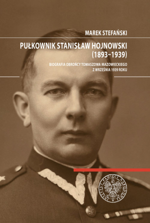 Pułkownik Stanisław Hojnowski (1893-1939) Biografia obrońcy Tomaszowa Mazowieckiego z września 1939 roku