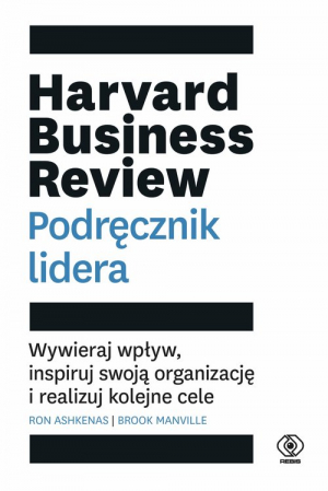 Harvard Business Review. Podręcznik lidera Wywieraj wpływ, inspiruj swoją organizację i realizuj kolejne cele