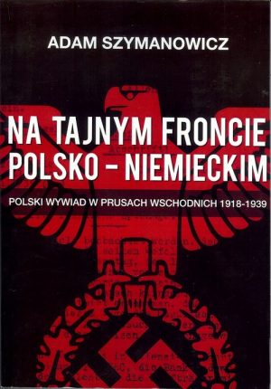 Na tajnym froncie polsko-niemieckim Polski wywiad w prusach wschodnich 1918-1939