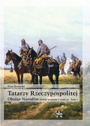 Tatarzy Rzeczypospolitej Obojga Narodów  Tom I Dzieje wojenne i tradycje