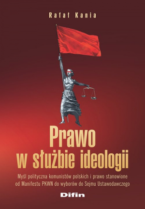 Prawo w służbie ideologii Myśl polityczna komunistów polskich i prawo stanowione od Manifestu PKWN do wyborów do Sejmu Ustawod