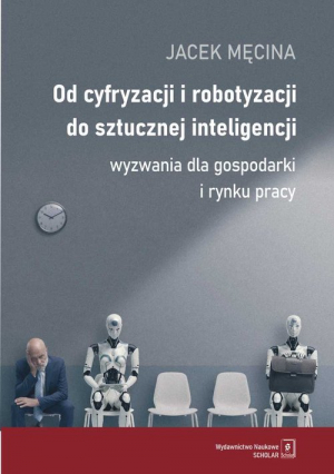 Od cyfryzacji i robotyzacji do sztucznej inteligencji. Wyzwania dla gospodarki i rynku pracy