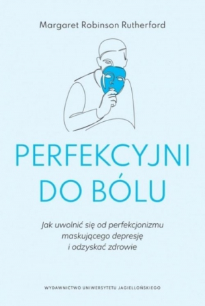 Perfekcyjni do bólu Jak uwolnić się od perfekcjonizmu maskującego depresję i odzyskać zdrowie