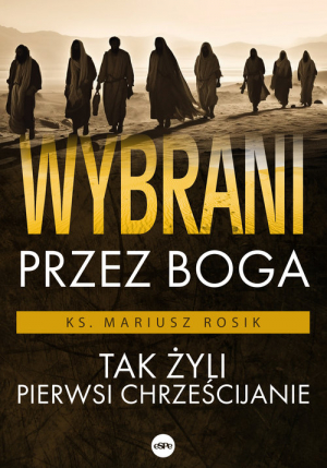 Wybrani przez Boga Tak żyli pierwsi chrześcijanie