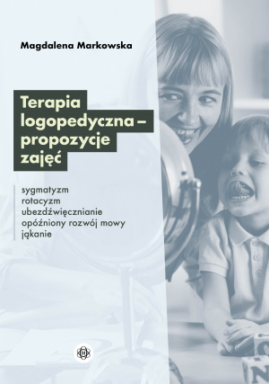 Terapia logopedyczna – propozycje zajęć Sygmatyzm, rotacyzm, ubezdźwięcznianie, opóźniony rozwój mowy, jąkanie