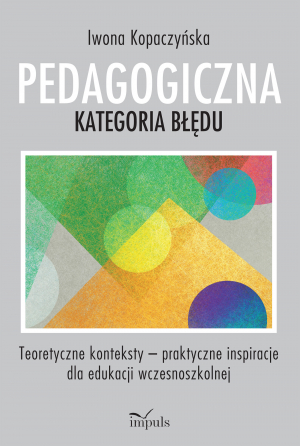 Pedagogiczna kategoria błędu Teoretyczne konteksty – praktyczne inspiracje dla edukacji wczesnoszkolnej