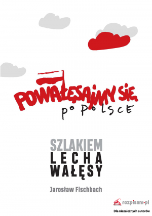 Powałęsajmy się po Polsce. Szlakiem Lecha Wałęsy