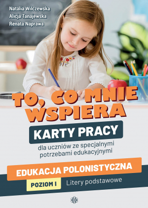 To, co mnie wspiera. Karty pracy dla uczniów ze specjalnymi potrzebami edukacyjnymi. Edukacja polonistyczna. Poziom I: Litery podstawowe