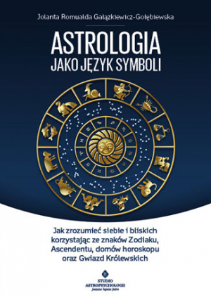 Astrologia jako język symboli jak zrozumieć siebie i bliskich korzystając ze znaków zodiaku ascendentu domów horoskopu oraz gwiazd królewskich