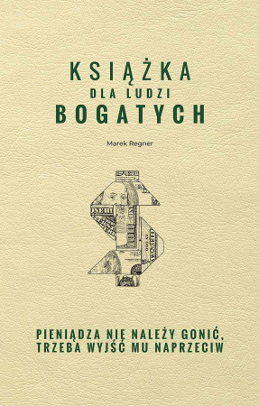 Książka dla ludzi bogatych. Pieniądza nie należy gonić, trzeba wyjść mu naprzeciw