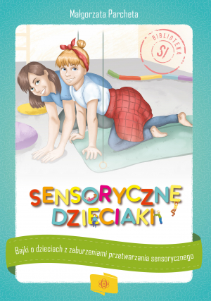 Sensoryczne dzieciaki Bajki o dzieciach z zaburzeniami przetwarzania sensorycznego