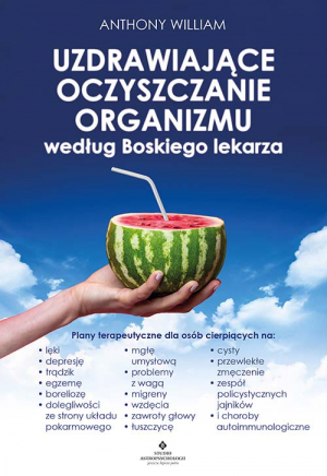 Uzdrawiające oczyszczanie organizmu według Boskiego lekarza.  Plany terapeutyczne dla osób cierpiących na lęki, depresję, trądzik, egzemę, boreliozę, dolegliwości ze strony układu pokarmowego, mgłę umysłową, problemy z wagą, migreny, wzdęcia, zawroty głow