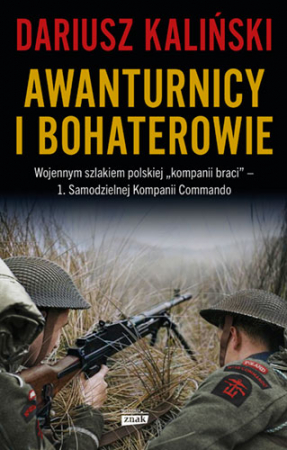 Awanturnicy i bohaterowie. Wojennym szlakiem polskiej „kompanii braci” – 1. Samodzielnej Kompanii Commando