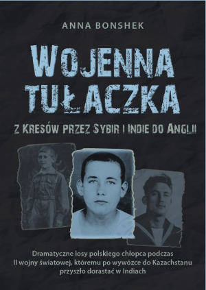 Wojenna tułaczka. Z Kresów przez Sybir i Indie do Anglii