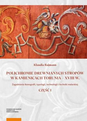 Polichromie drewnianych stropów w kamienicach Torunia - XVIII w. Zagadnienia ikonografii, typologii, technologii i techniki malarskiej. Część I