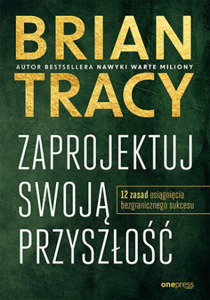 Zaprojektuj swoją przyszłość. 12 zasad osiągnięcia bezgranicznego sukcesu