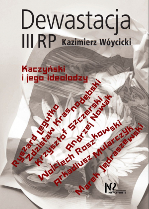 Dewastacja III RP. Kaczyński i jego ideolodzy.