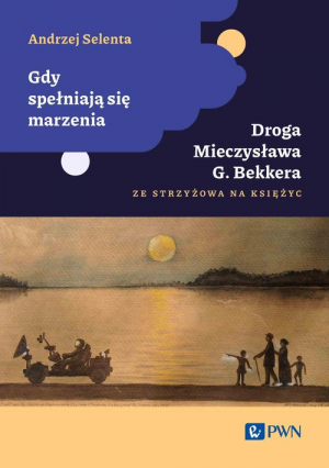 Gdy spełniają się marzenia Droga Mieczysława G. Bekkera ze Strzyżowa na Księżyc (twarda)