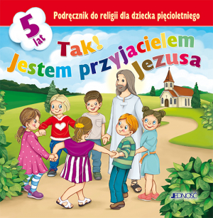 Tak! Jestem przyjacielem Jezusa. Podręcznik do religii dla dziecka pięcioletniego