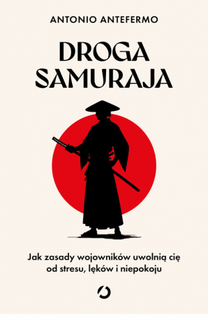 Droga samuraja. Jak zasady wojowników uwolnią cię od stresu, lęków i niepokoju