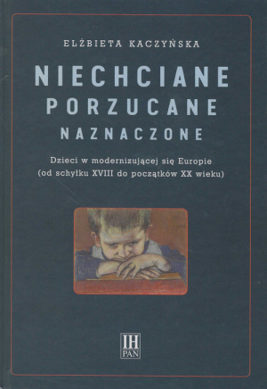 Niechciane porzucane naznaczone Dzieci w modernizującej się Europie (od schyłku XVIII do początku XX wieku)