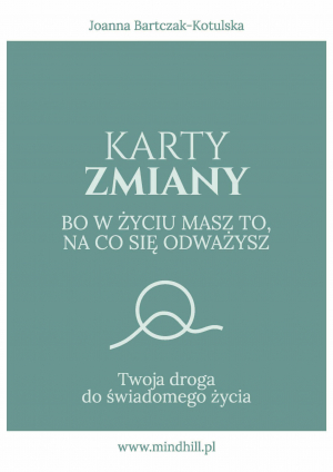 Karty Zmiany. Bo w życiu masz to, na co się odważysz. Twoja droga do świadomego życia.