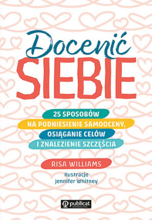 Docenić siebie. 25 sposobów na podniesienie samooceny, osiąganie celów i znalezienie szczęścia