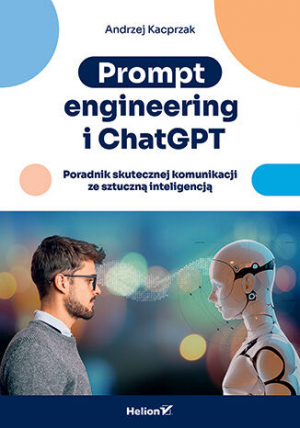 Prompt engineering i ChatGPT. Poradnik skutecznej komunikacji ze sztuczną inteligencją