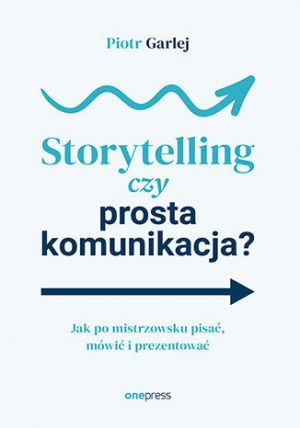 Storytelling czy prosta komunikacja? Jak po mistrzowsku pisać, mówić i prezentować