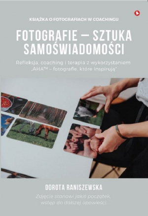 Fotografie - sztuka samoświadomości Refleksja, coaching i terapia z wykorzystaniem