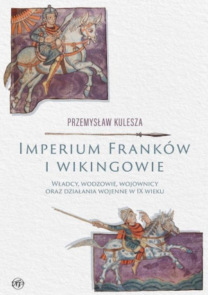 Imperium Franków i wikingowie. Władcy, wodzowie, wojownicy oraz działania wojenne w IX wieku