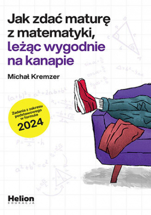 Jak zdać maturę z matematyki leżąc wygodnie na kanapie zadania z zakresu podstawowego w formule 2024