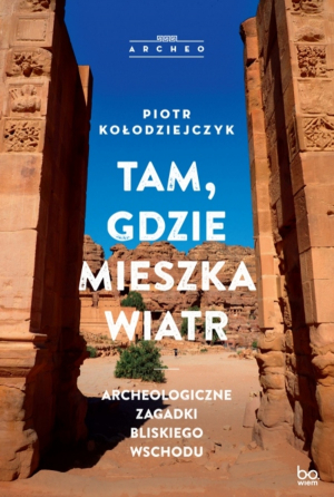 Tam, gdzie mieszka wiatr. Archeologiczne zagadki Bliskiego Wschodu