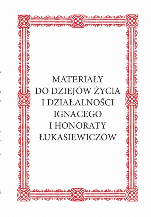 Materiały do dziejów życia i działalności Ignacego i Honoraty Łukasiewiczów