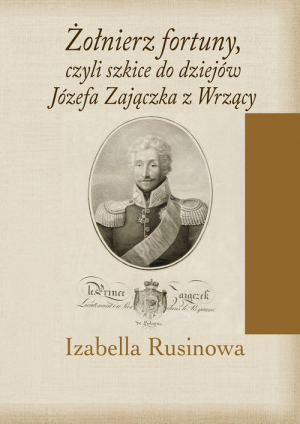 Żołnierz fortuny, czyli szkice do dziejów Józefa Zajączka z Wrzący