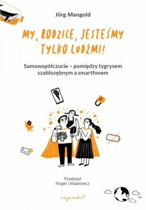 My, rodzice, jesteśmy tylko ludźmi! Samowspółczucie – między tygrysem szablozębnym a smartfonem