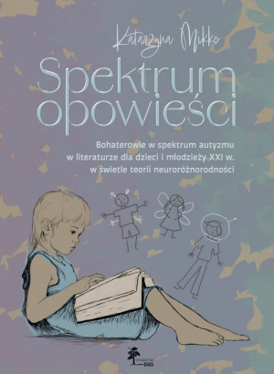 Spektrum opowieści. Bohaterowie w spektrum autyzmu w literaturze dla dzieci i młodzieży XXI. w świet