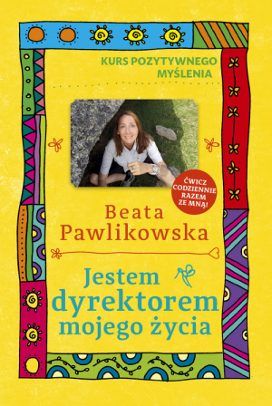 Kurs pozytywnego myślenia. Jestem dyrektorem mojego życia