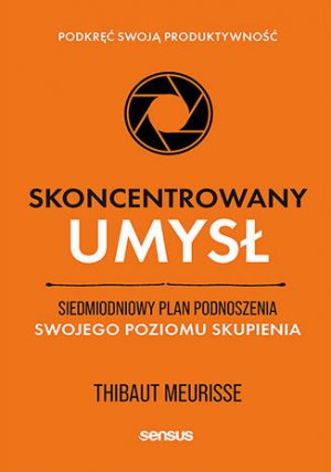 Skoncentrowany umysł. Siedmiodniowy plan podnoszenia swojego poziomu skupienia. Podkręć swoją produktywność